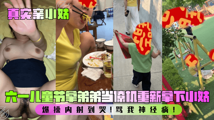 【真实亲小姑】六一儿童节拿弟弟当僚机重新拿下小姑！爆操内射到哭！骂我神经病！封面图