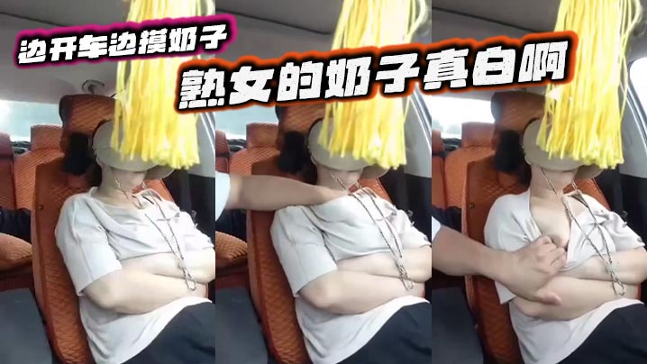 边开车边摸奶子 熟女的奶子真白啊封面图