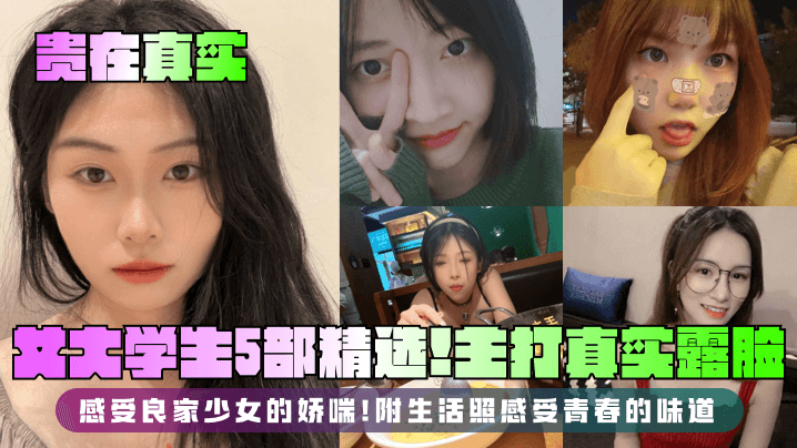 【贵在真实】女大学生5部精选！主打真实露脸，感受良家少女的娇喘！附生活照感受青春的味道封面图