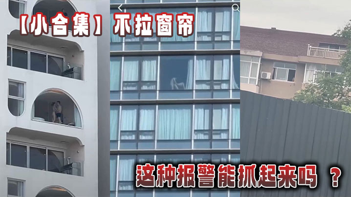 【小合集】不拉窗帘这种报警能抓起来吗 ？封面图