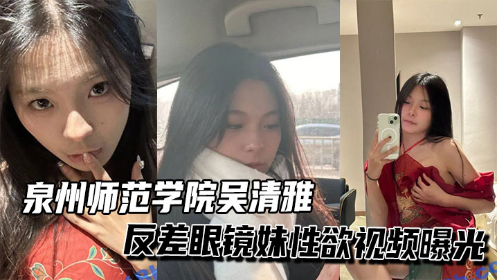泉州师范学院吴清雅反差眼镜妹性欲视频曝光封面图