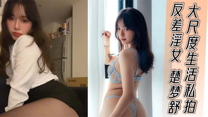 反差淫女 楚梦舒 大尺度生活私拍 外表清纯嫩妹私下反差淫荡骚货 被大屌疯狂后入打桩封面图
