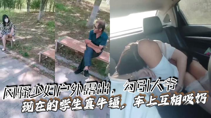 风骚少妇户外露出，勾引大爷 现在的学生真牛逼，车上互相吸奶封面图