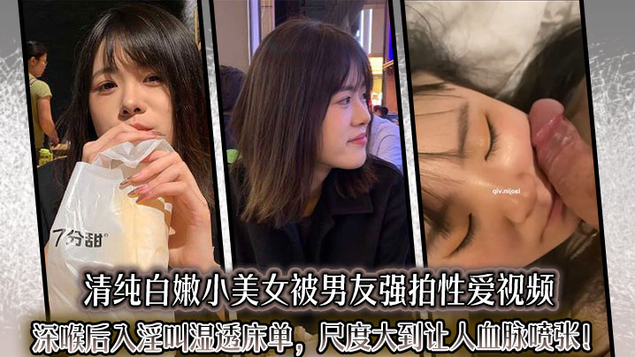 清纯白嫩小美女被男友强拍性爱视频，深喉后入淫叫湿透床单，尺度大到让人血脉喷张！封面图