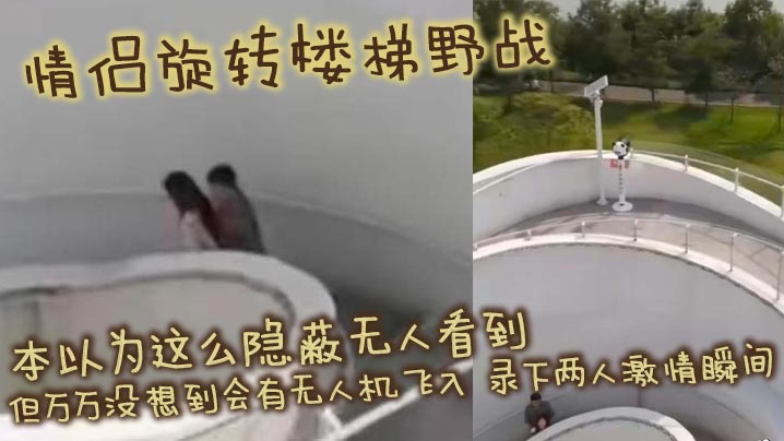 情侣旋转楼梯野战 本以为这么隐蔽无人看到 但万万没想到会有无人机飞入 录下两人激情瞬间封面图