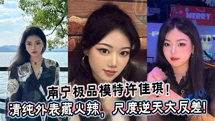 南宁极品模特许佳琪！清纯外表藏火辣，尺度逆天大反差!封面图