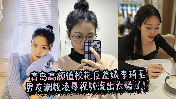 青岛高颜值校花反差婊李琦玉男友调教凌辱视频流出太骚了！封面图