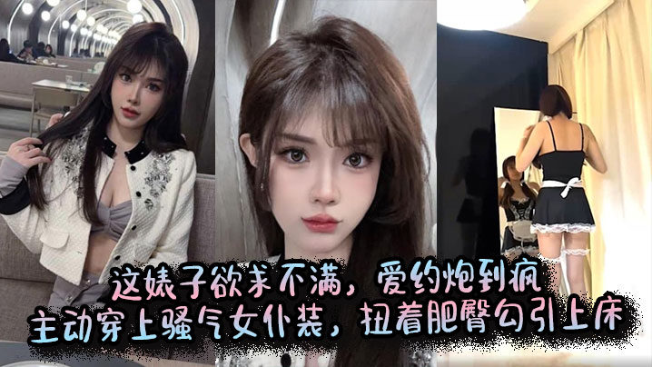 这婊子欲求不满，爱约炮到疯，主动穿上骚气女仆装，扭着肥臀勾引上床封面图