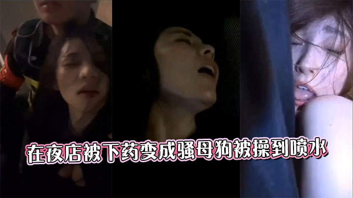 在夜店被下药变成骚母狗被操到喷水封面图