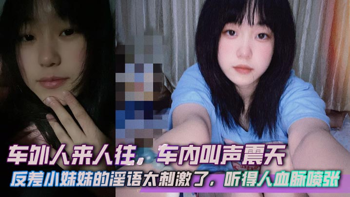 车外人来人往，车内叫声震天，反差小妹妹的淫语太刺激了，听得人血脉喷张封面图