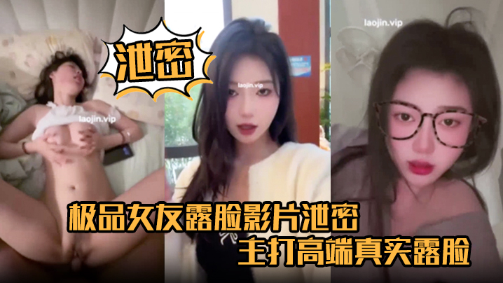 【泄密】极品女友露脸影片泄密，主打高端真实露脸，完美女神，颜值高皮肤白，床上还很骚，赞封面图