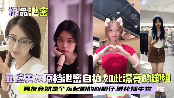 【极品泄密】五位美女原档泄密自拍 如此漂亮的御姐，男友竟然是个不起眼的四眼仔，鲜花插牛粪封面图