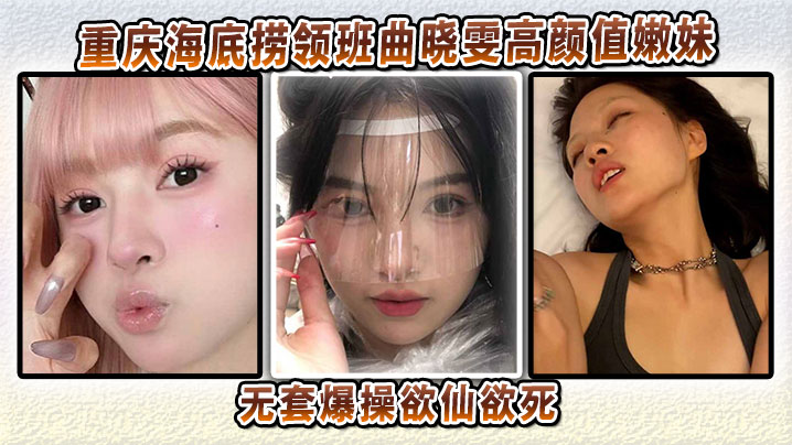 重庆海底捞领班曲晓雯高颜值嫩妹性爱视频流出，无套爆操欲仙欲死怕是爽得要起飞哦封面图