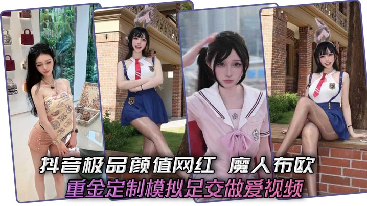 抖音极品颜值网红 魔人布欧 重金定制模拟足交做爱视频 骚逼女神黑丝脚夹鸡巴狂撸 爆操淫贱母狗喷汁不止封面图