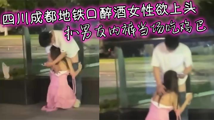 四川成都地铁口醉酒女性欲上头 扒男友内裤当场吃鸡巴 男友无奈放任跪舔封面图