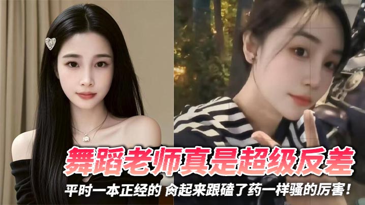 舞蹈老师真是超级反差，平时一本正经的 肏起来跟磕了药一样骚的厉害！封面图