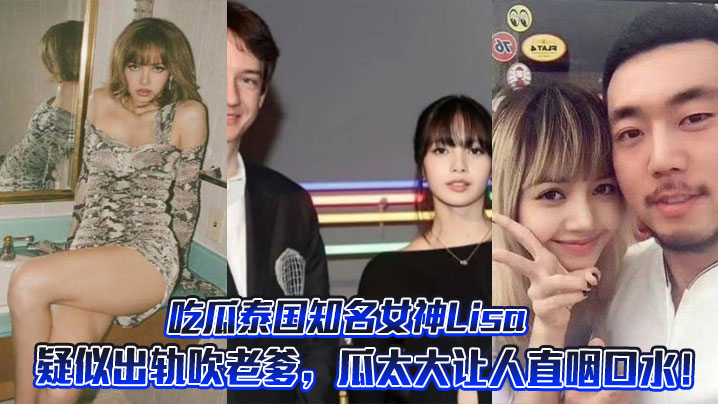 吃瓜泰国知名女神Lisa疑似出轨吹老爹，瓜太大让人直咽口水！封面图