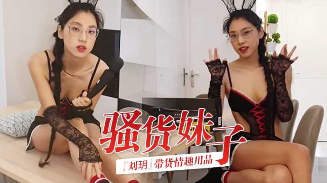 骚货妹子刘玥带货情趣用品_亲身试用并视频记录_保证送上高潮_高清精彩推荐#挑逗#骚逼#射精#情趣内衣封面图