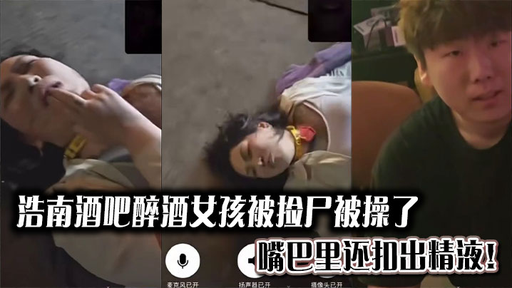 浩南酒吧醉酒女孩被捡尸被操了。嘴巴里还扣出精液！封面图
