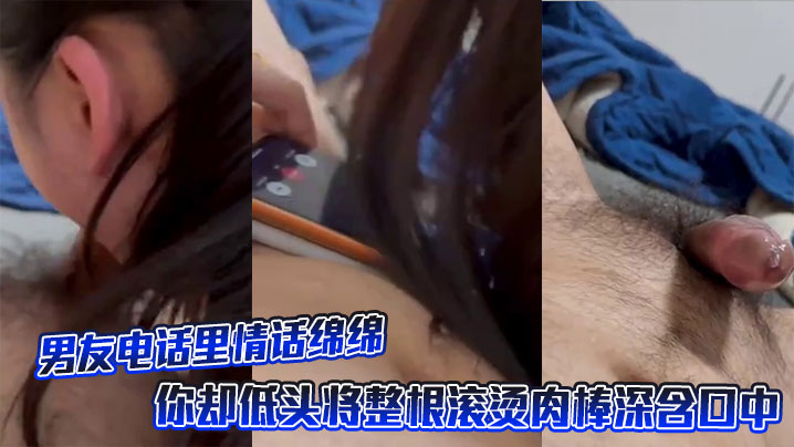 男友电话里情话绵绵,你却低头将整根滚烫肉棒深含口中。