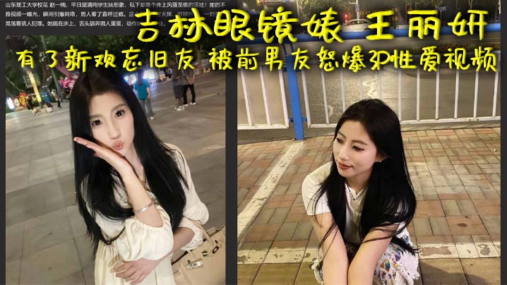 吉林眼镜婊 王丽妍 有了新欢忘旧友 被前男友怒爆3P性爱视频 昔日激情画面被还原封面图