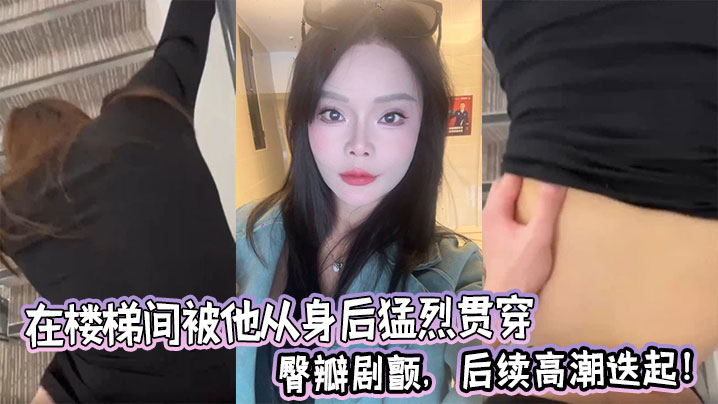 在楼梯间被他从身后猛烈贯穿，臀瓣剧颤，后续高潮迭起！封面图