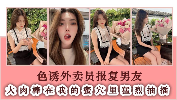 色诱外卖员报复男友 大肉棒在我的蜜穴里猛烈抽插封面图