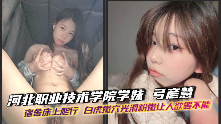 河北职业技术学院学妹 弓彦慧 宿舍床上爬行 白虎嫩穴光滑粉嫩让人欲罢不能封面图