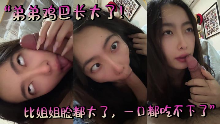“弟弟鸡巴长大了！比姐姐脸都大了，一口都吃不下了。。”