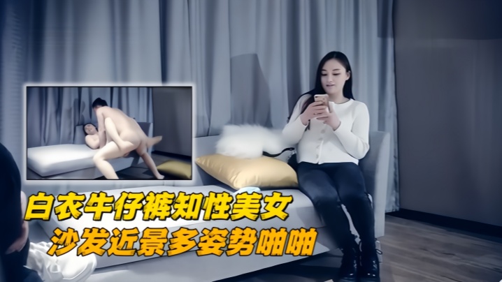 【极品探花】白衣牛仔裤知性美女,镜头前按着头猛插小嘴,沙发近景多姿势啪啪