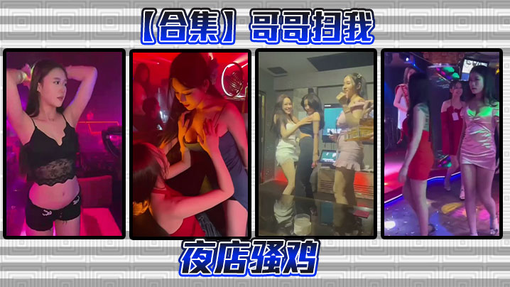 【合集】哥哥扫我夜店骚鸡