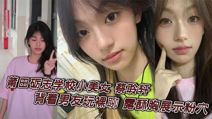 莆田砺志学校小美女 蔡聆轩 背着男友玩裸聊 露酥胸展示粉穴 全程露脸淫骚自慰 被录屏引爆全网封面图
