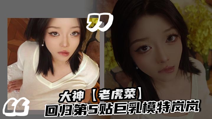 大神【老虎菜】回归第5贴巨乳模特岚岚封面图