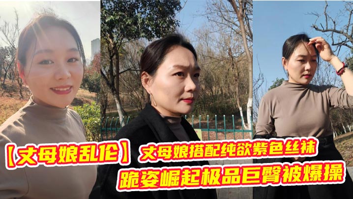 【丈母娘乱伦】丈母娘搭配纯欲紫色丝袜,跪姿崛起极品巨臀被爆操,简直骚爆了