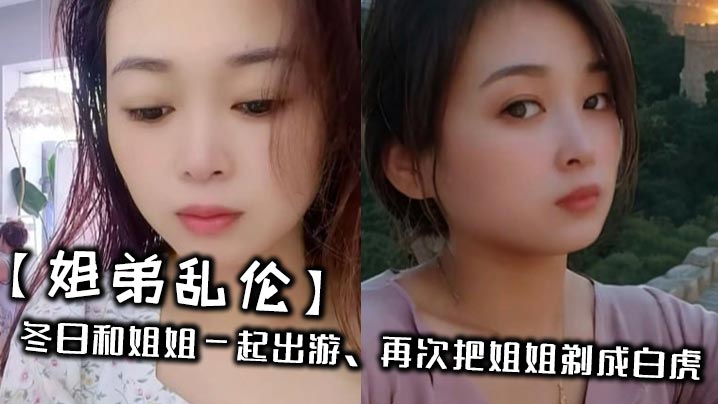 【姐弟乱伦】冬日和姐姐一起出游,再次把姐姐剃成白虎
