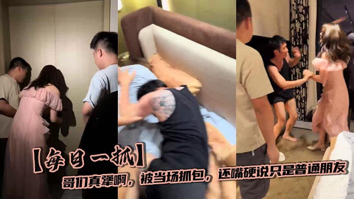 【每日一抓】哥们真犟啊，被当场抓包，还嘴硬说只是普通朋友