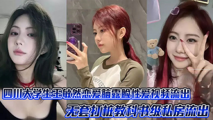 四川大学生王敏然恋爱脑露脸性爱视频流出，无套打桩教科书级私房流出