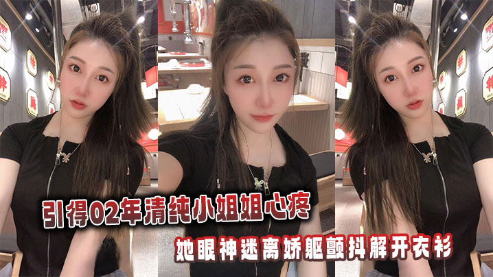 引得02年清纯小姐姐心疼，她眼神迷离娇躯颤抖解开衣衫