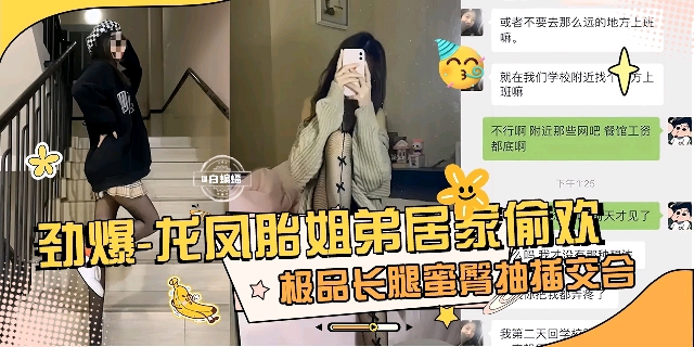 2025原创剧情龙凤胎姐弟居家乱伦偷情长腿姐姐被我干得嗷嗷叫