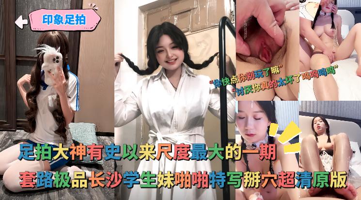 印象足拍 - 大神有史以来尺度最大的一期，啪啪特写掰穴极品长沙学生妹封面图