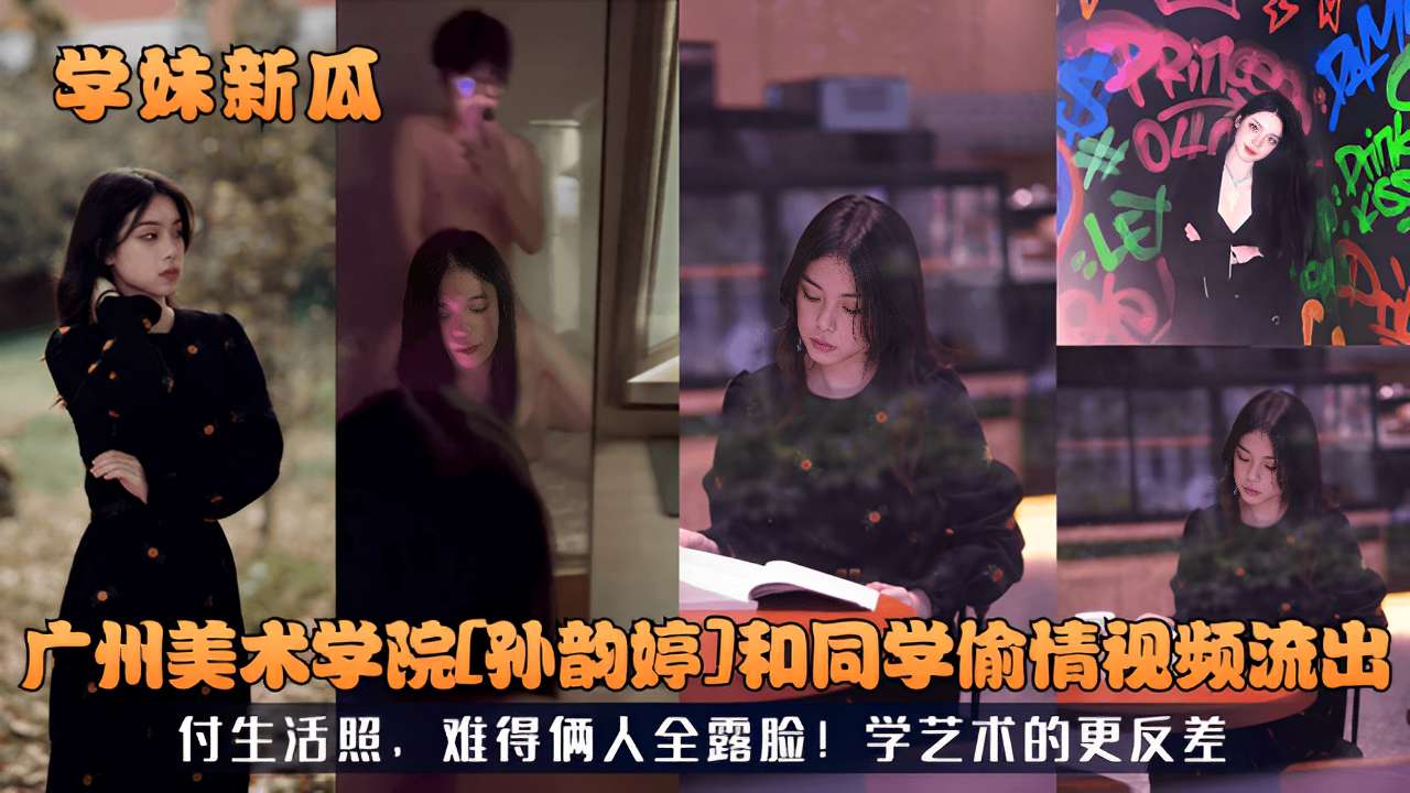 广州美术学院孙韵婷和同学偷情视频流出付生活照，难得俩人全露脸!学艺术的更反差！封面图