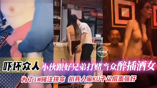 【猎奇-吓坏众人-为了赌注拼上性命】小伙跟好兄弟打赌自己敢当众醉插陪酒女，扒开人家裤子就从后面强奸插入！钱给够陪酒女不反对那自己就稳了不坐牢封面图