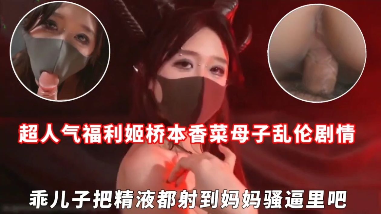 超人气福利姬桥本香菜母子乱伦剧情，乖儿子把精液都射到妈妈骚逼里吧封面图