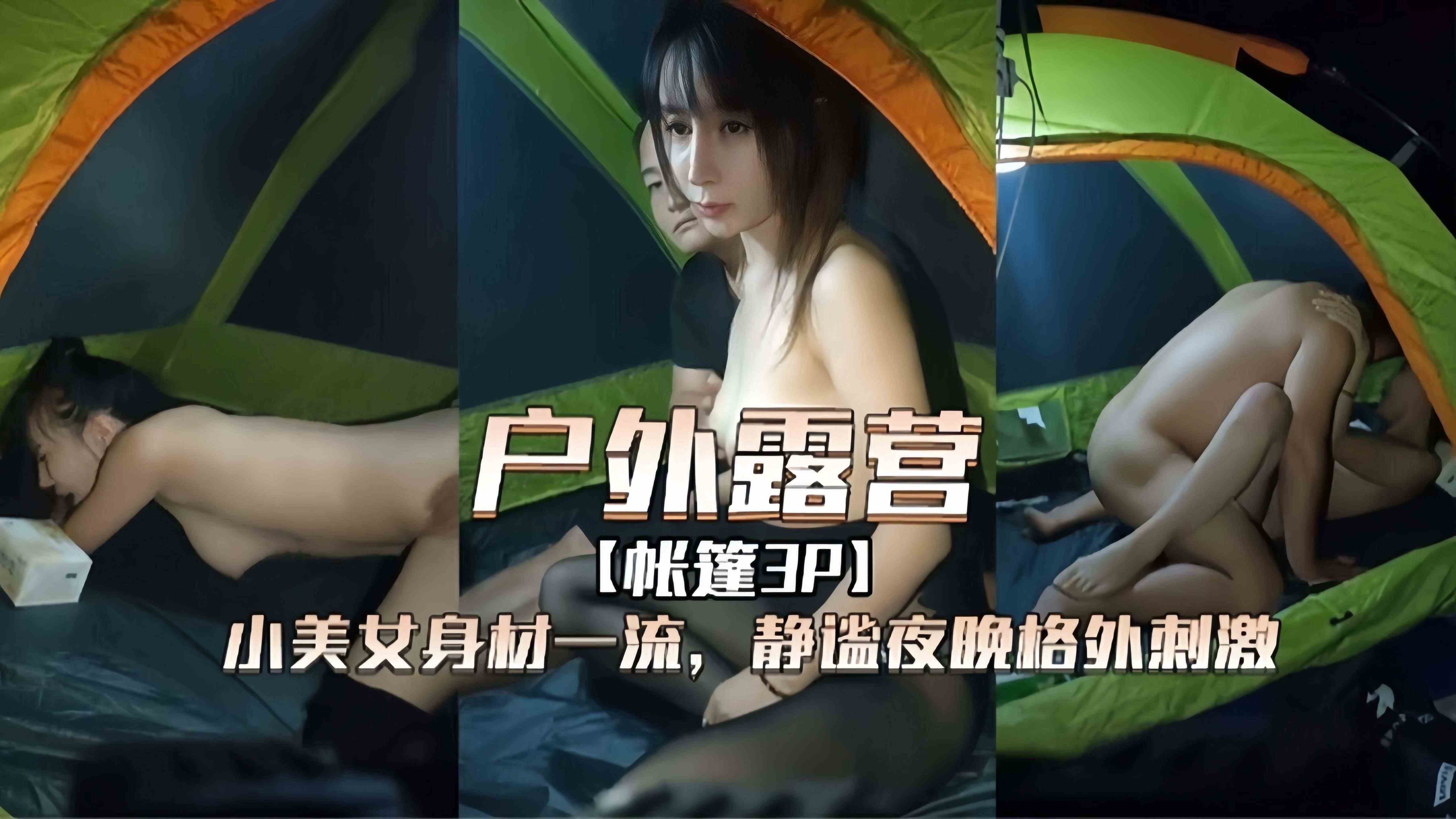 【露营3P】身材一流美少女户外和男友露营自拍泄密，静谧的夜晚格外的刺激