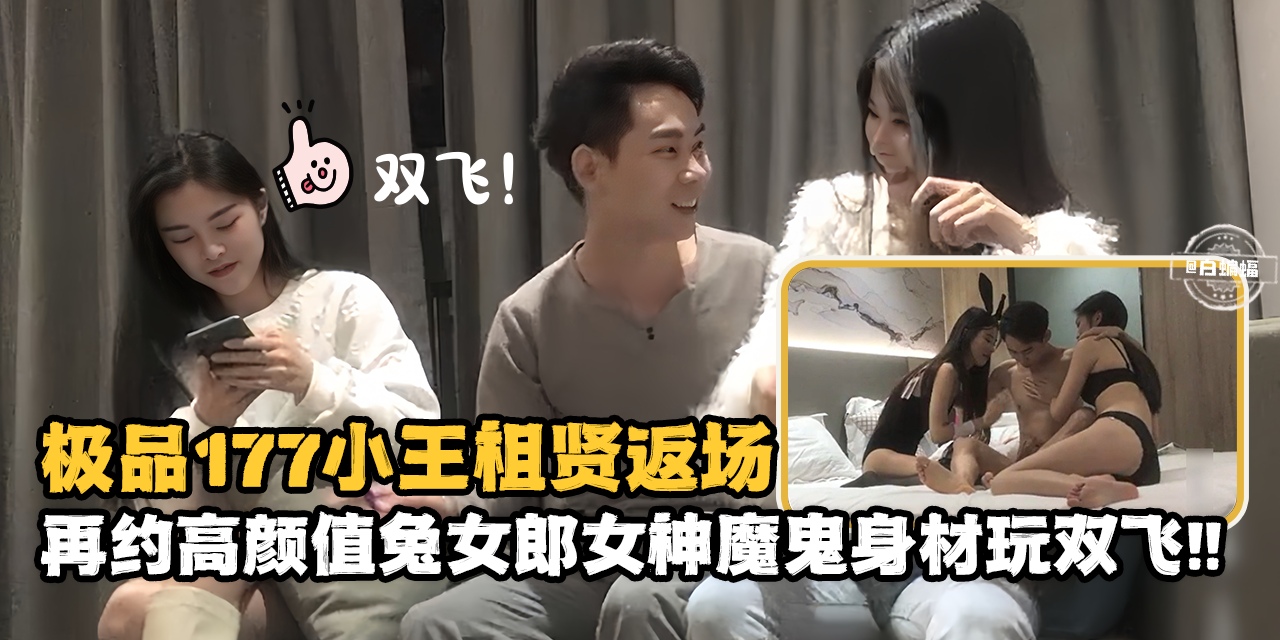 精选探花-极品177小王祖贤返场，再约高颜值兔女郎女神魔鬼身材玩双飞！-