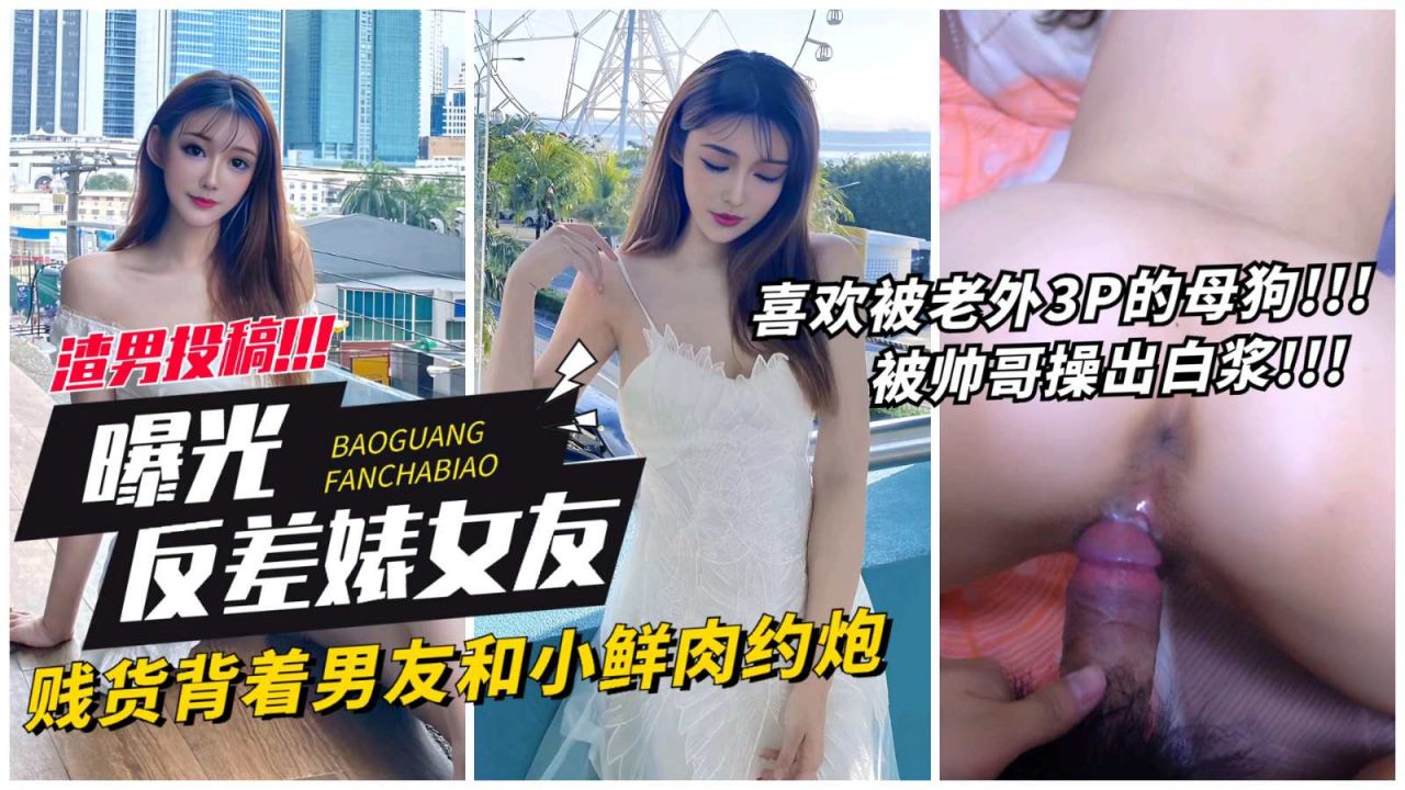 【网曝反差表女友】贱货背着男友和小鲜肉约炮，喜欢老外3p的母狗被操出白浆