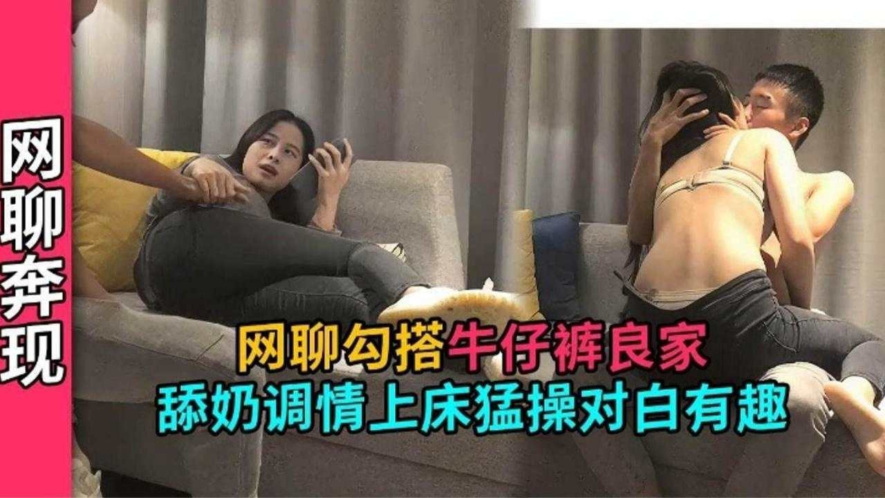 精选探花网聊勾搭牛仔裤良家少妇主动骑乘上位口爆