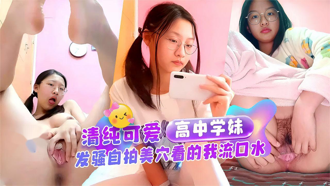 清纯可爱高中学妹发骚自拍美穴看的我流口水