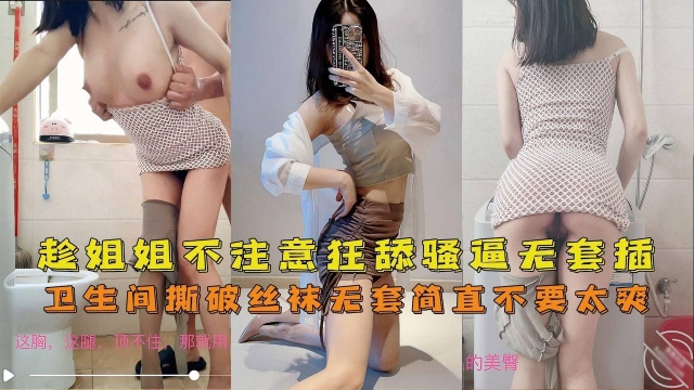 【海角姐弟】卫生间趁主播姐姐不注意狂舔骚逼撕破丝袜无套插入筒直不要太爽