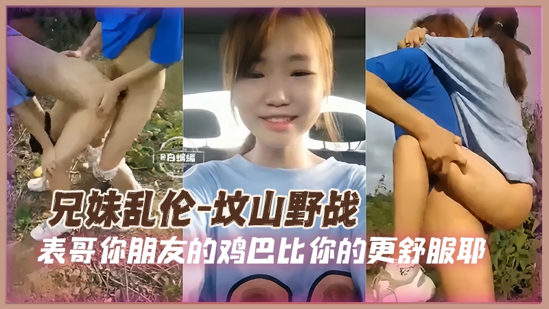 兄妹野战乱伦-兽欲上头的表哥带着妹妹户外坟山激情性爱-